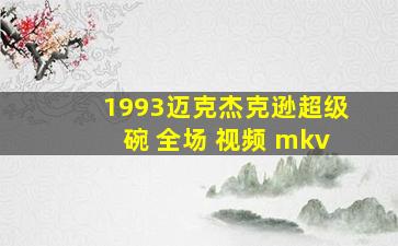 1993迈克杰克逊超级碗 全场 视频 mkv